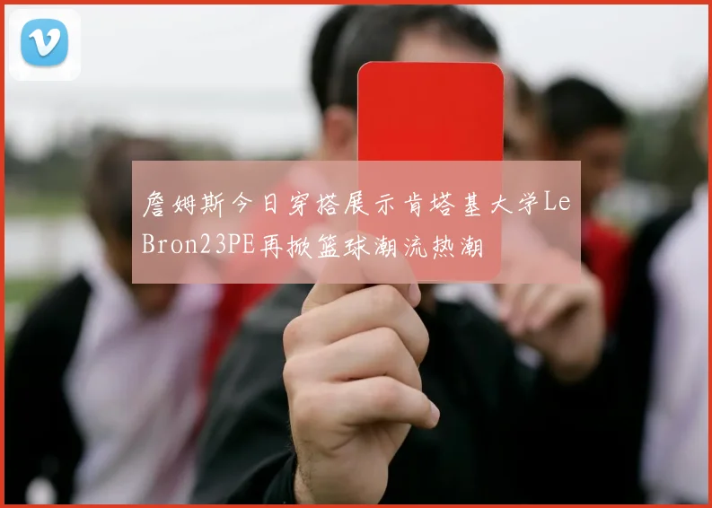 詹姆斯今日穿搭展示肯塔基大学LeBron23PE再掀篮球潮流热潮