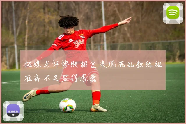 拓媒点评惨败掘金表现混乱教练组准备不足显得愚蠢