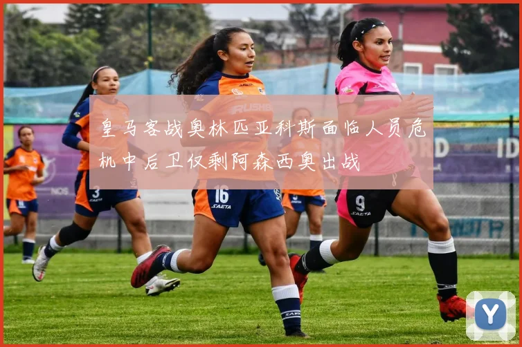 皇马客战奥林匹亚科斯面临人员危机中后卫仅剩阿森西奥出战