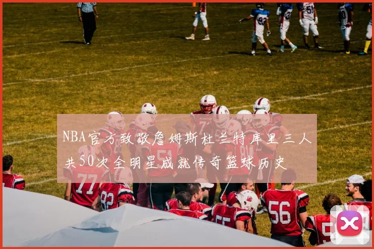 NBA官方致敬詹姆斯杜兰特库里三人共50次全明星成就传奇篮球历史