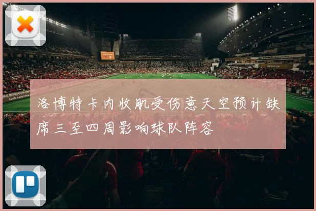 洛博特卡内收肌受伤意天空预计缺席三至四周影响球队阵容