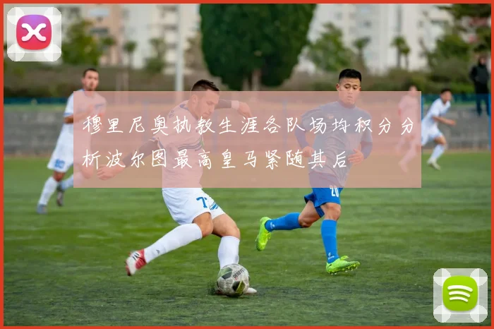 穆里尼奥执教生涯各队场均积分分析波尔图最高皇马紧随其后