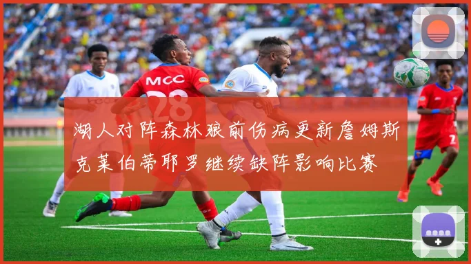 湖人对阵森林狼前伤病更新詹姆斯克莱伯蒂耶罗继续缺阵影响比赛