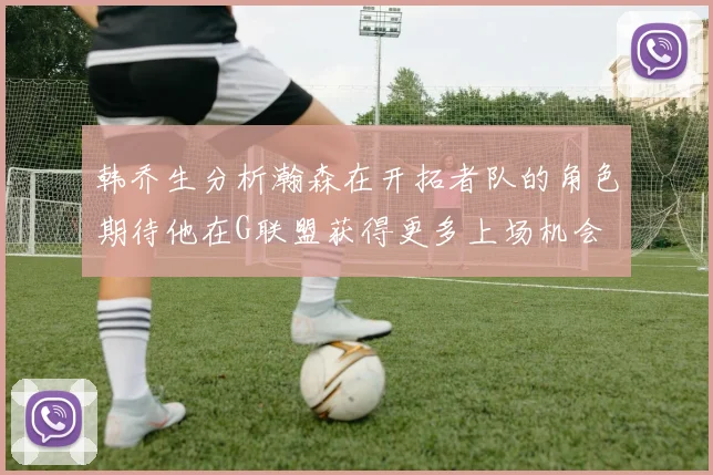 韩乔生分析瀚森在开拓者队的角色期待他在G联盟获得更多上场机会
