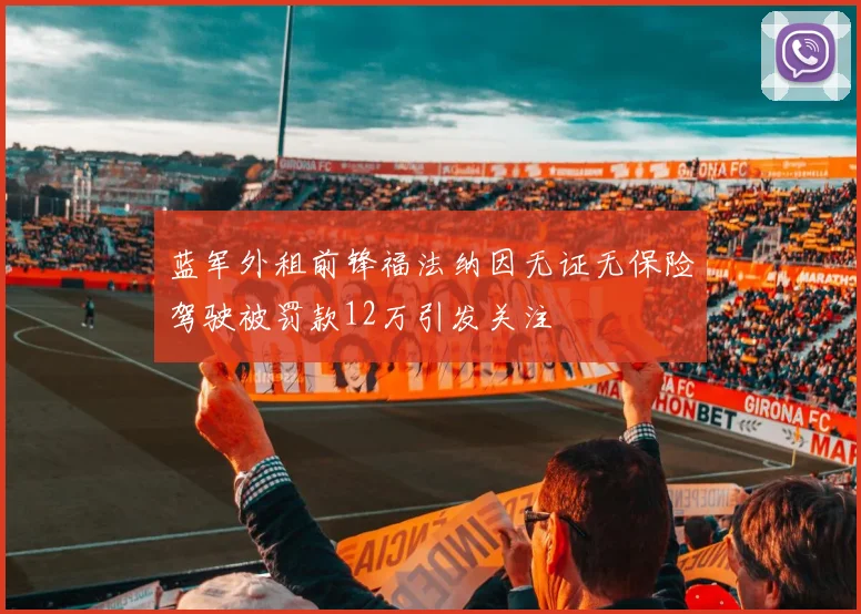 蓝军外租前锋福法纳因无证无保险驾驶被罚款12万引发关注